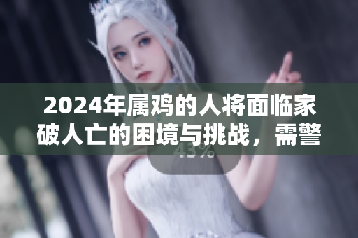 2024年属鸡的人将面临家破人亡的困境与挑战，需警惕潜在风险。