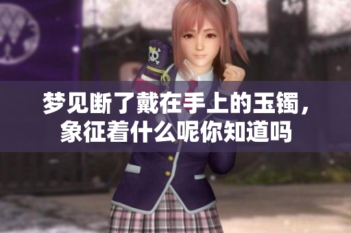 梦见断了戴在手上的玉镯，象征着什么呢你知道吗