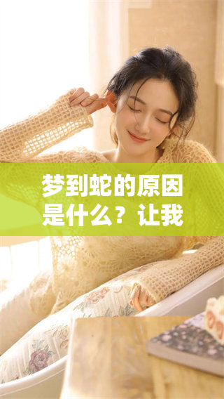 梦到蛇的原因是什么？让我们一起探讨做梦内容的深层含义。