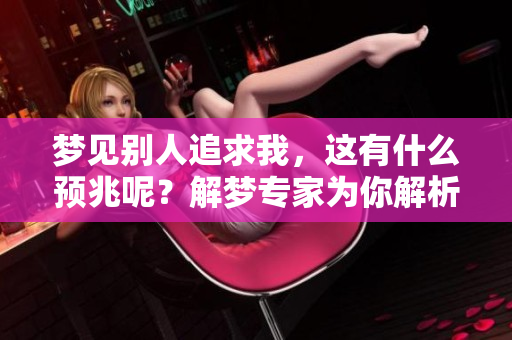 梦见别人追求我，这有什么预兆呢？解梦专家为你解析深层含义。
