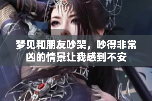 梦见和朋友吵架，吵得非常凶的情景让我感到不安