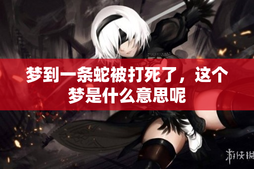 梦到一条蛇被打死了，这个梦是什么意思呢