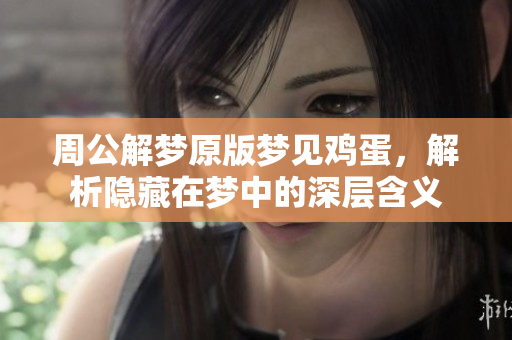 周公解梦原版梦见鸡蛋，解析隐藏在梦中的深层含义