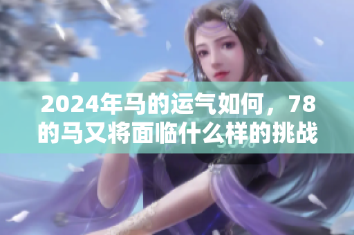 2024年马的运气如何，78的马又将面临什么样的挑战与机遇呢