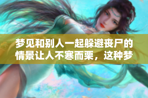 梦见和别人一起躲避丧尸的情景让人不寒而栗，这种梦意味着什么呢