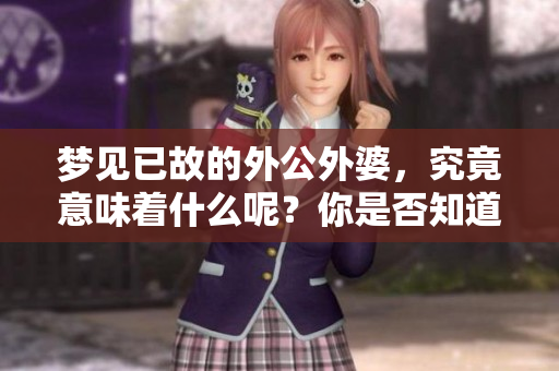 梦见已故的外公外婆，究竟意味着什么呢？你是否知道其中的深层含义？