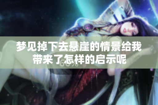 梦见掉下去悬崖的情景给我带来了怎样的启示呢