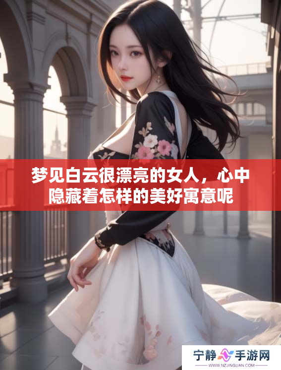 梦见白云很漂亮的女人，心中隐藏着怎样的美好寓意呢