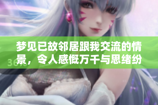 梦见已故邻居跟我交流的情景，令人感慨万千与思绪纷飞