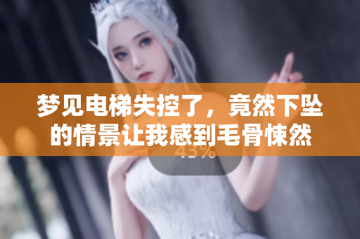 梦见电梯失控了，竟然下坠的情景让我感到毛骨悚然