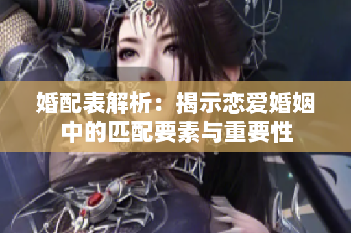 婚配表解析：揭示恋爱婚姻中的匹配要素与重要性