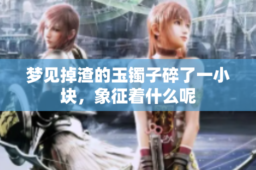 梦见掉渣的玉镯子碎了一小块，象征着什么呢