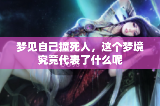 梦见自己撞死人，这个梦境究竟代表了什么呢