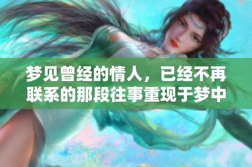 梦见曾经的情人，已经不再联系的那段往事重现于梦中
