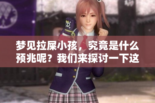 梦见拉屎小孩，究竟是什么预兆呢？我们来探讨一下这个有趣的梦境。