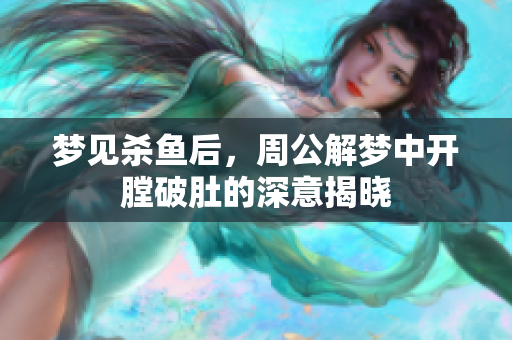 梦见杀鱼后，周公解梦中开膛破肚的深意揭晓