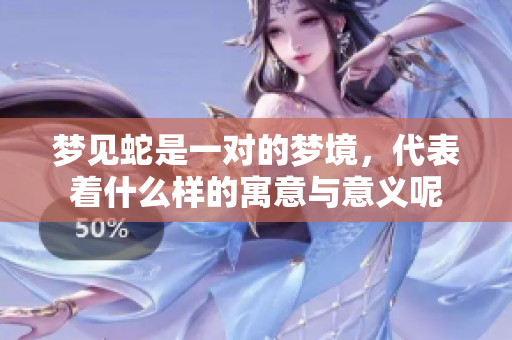 梦见蛇是一对的梦境，代表着什么样的寓意与意义呢