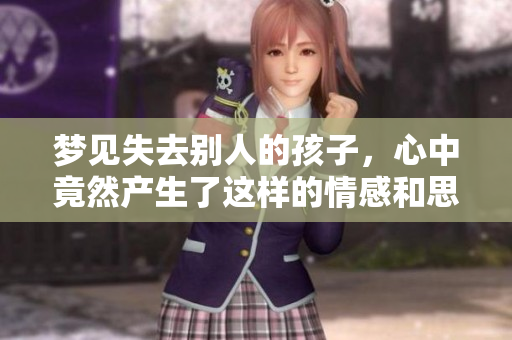 梦见失去别人的孩子，心中竟然产生了这样的情感和思考
