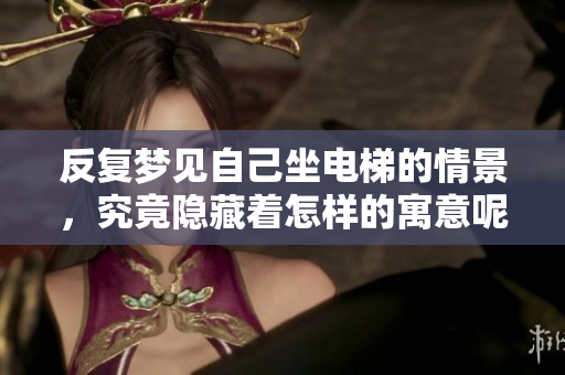 反复梦见自己坐电梯的情景，究竟隐藏着怎样的寓意呢