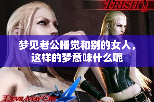 梦见老公睡觉和别的女人，这样的梦意味什么呢