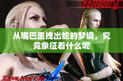 从嘴巴里拽出蛇的梦境，究竟象征着什么呢