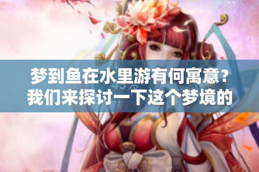 梦到鱼在水里游有何寓意？我们来探讨一下这个梦境的深层含义。