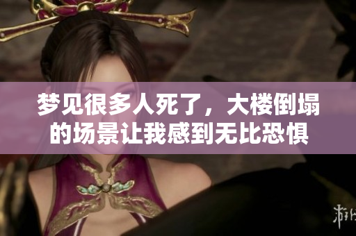 梦见很多人死了，大楼倒塌的场景让我感到无比恐惧