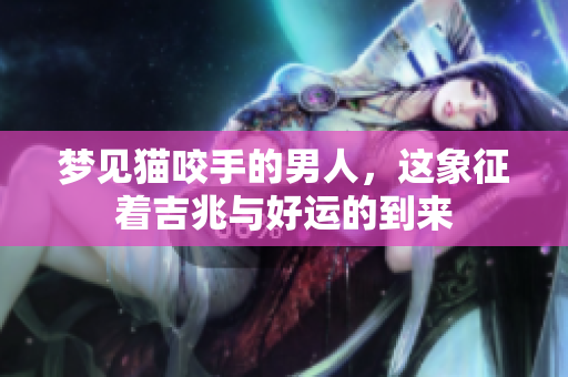 梦见猫咬手的男人，这象征着吉兆与好运的到来