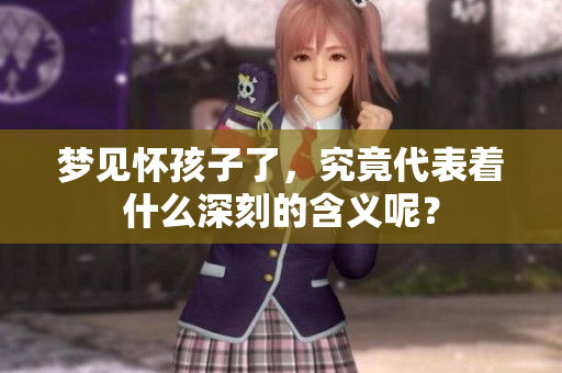 梦见怀孩子了，究竟代表着什么深刻的含义呢？