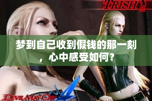 梦到自己收到假钱的那一刻，心中感受如何？