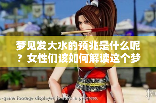 梦见发大水的预兆是什么呢？女性们该如何解读这个梦境呢