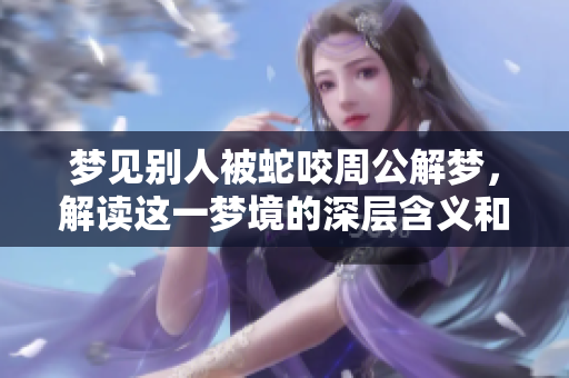梦见别人被蛇咬周公解梦，解读这一梦境的深层含义和启示