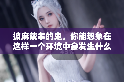 披麻戴孝的鬼，你能想象在这样一个环境中会发生什么吗？