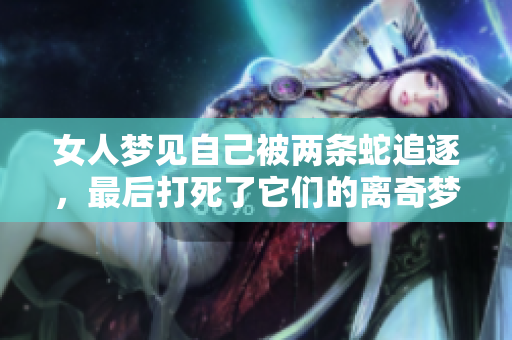 女人梦见自己被两条蛇追逐，最后打死了它们的离奇梦境解析