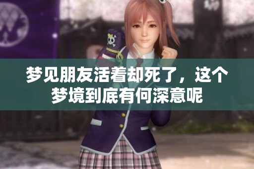 梦见朋友活着却死了，这个梦境到底有何深意呢