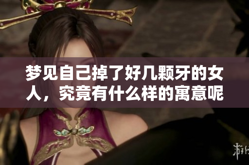 梦见自己掉了好几颗牙的女人，究竟有什么样的寓意呢