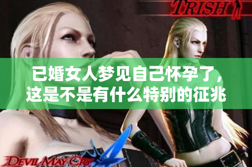 已婚女人梦见自己怀孕了，这是不是有什么特别的征兆呢