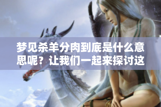 梦见杀羊分肉到底是什么意思呢？让我们一起来探讨这个梦境的含义。