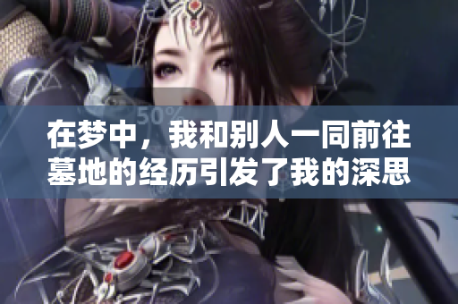在梦中，我和别人一同前往墓地的经历引发了我的深思