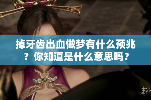 掉牙齿出血做梦有什么预兆？你知道是什么意思吗？
