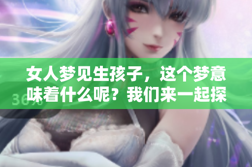 女人梦见生孩子，这个梦意味着什么呢？我们来一起探讨一下。