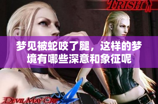 梦见被蛇咬了腿，这样的梦境有哪些深意和象征呢