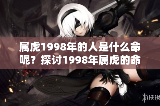 属虎1998年的人是什么命呢？探讨1998年属虎的命运特点