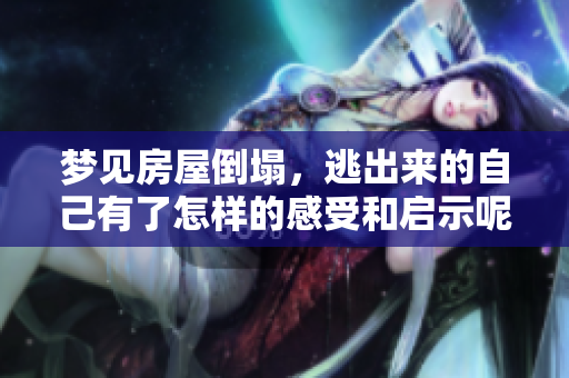 梦见房屋倒塌，逃出来的自己有了怎样的感受和启示呢
