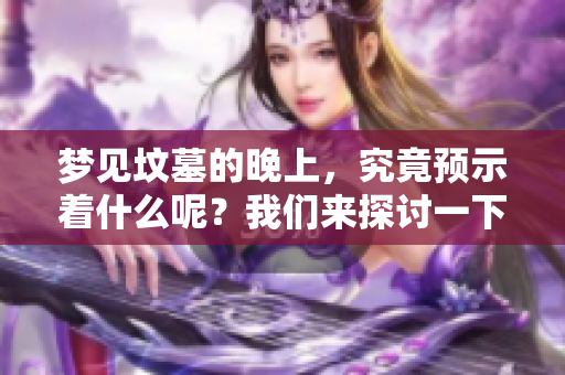 梦见坟墓的晚上，究竟预示着什么呢？我们来探讨一下这个现象。