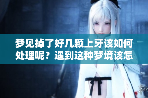 梦见掉了好几颗上牙该如何处理呢？遇到这种梦境该怎么办？
