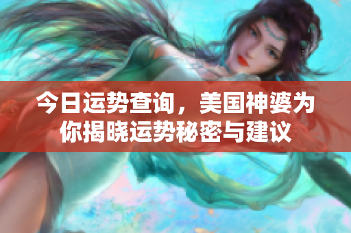 今日运势查询，美国神婆为你揭晓运势秘密与建议