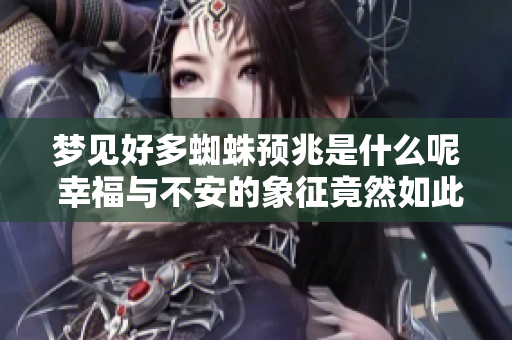 梦见好多蜘蛛预兆是什么呢 幸福与不安的象征竟然如此多变