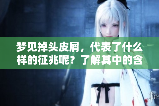 梦见掉头皮屑，代表了什么样的征兆呢？了解其中的含义和解析。