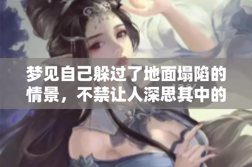 梦见自己躲过了地面塌陷的情景，不禁让人深思其中的寓意